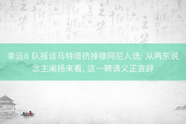 幸运8 队报谈马特塔挤掉穆阿尼入选: 从两东说念主阐扬来看, 这一聘请义正言辞