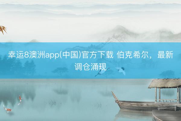 幸运8澳洲app(中国)官方下载 伯克希尔，最新调仓涌现