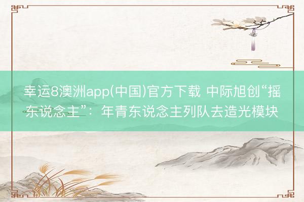 幸运8澳洲app(中国)官方下载 中际旭创“摇东说念主”：年青东说念主列队去造光模块