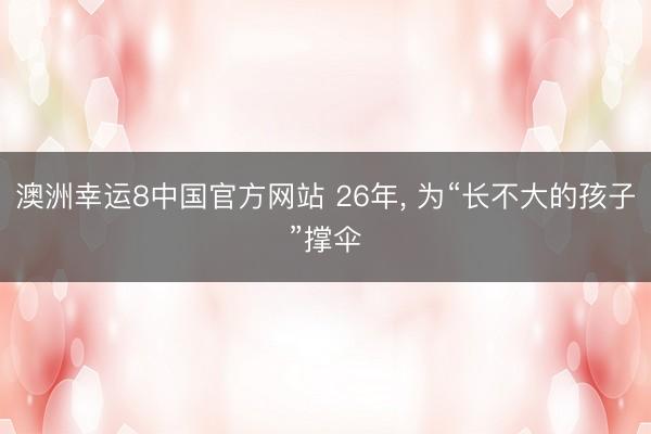 澳洲幸运8中国官方网站 26年, 为“长不大的孩子”撑伞
