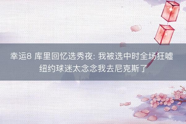 幸运8 库里回忆选秀夜: 我被选中时全场狂嘘 纽约球迷太念念我去尼克斯了