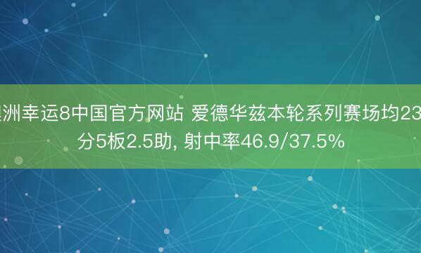 澳洲幸运8中国官方网站 爱德华兹本轮系列赛场均23.7分5板2.5助, 射中率46.9/37.5%