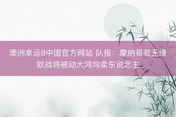 澳洲幸运8中国官方网站 队报：摩纳哥若无缘欧战将被动大鸿沟卖东说念主