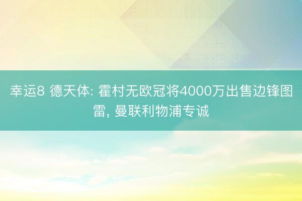 幸运8 德天体: 霍村无欧冠将4000万出售边锋图雷, 曼联利物浦专诚