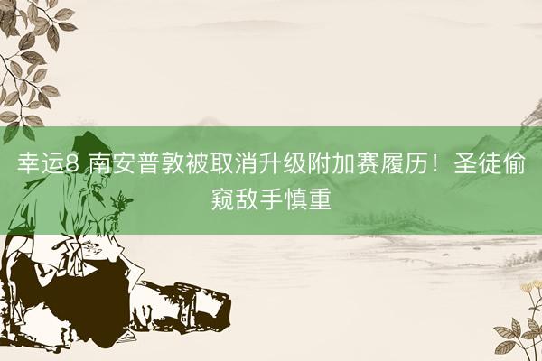 幸运8 南安普敦被取消升级附加赛履历！圣徒偷窥敌手慎重