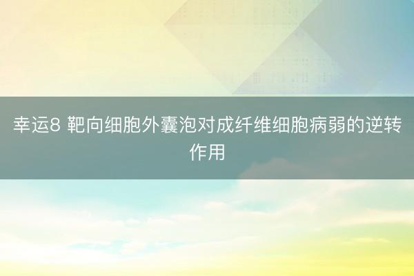 幸运8 靶向细胞外囊泡对成纤维细胞病弱的逆转作用