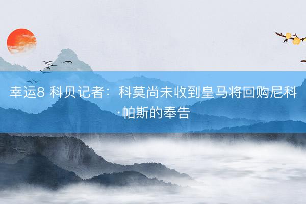 幸运8 科贝记者：科莫尚未收到皇马将回购尼科·帕斯的奉告