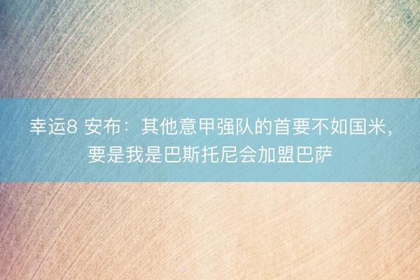 幸运8 安布：其他意甲强队的首要不如国米，要是我是巴斯托尼会加盟巴萨