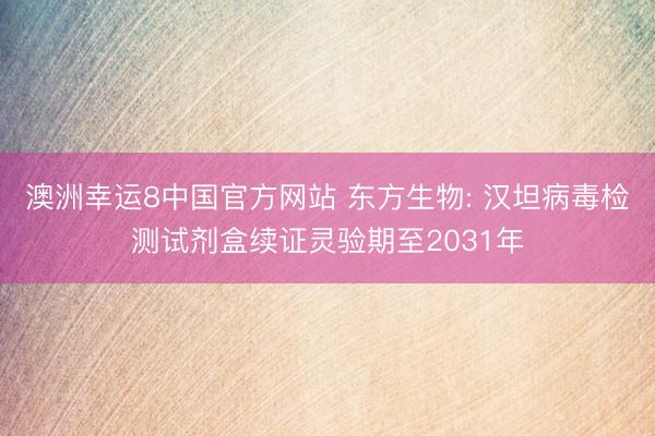 澳洲幸运8中国官方网站 东方生物: 汉坦病毒检测试剂盒续证灵验期至2031年