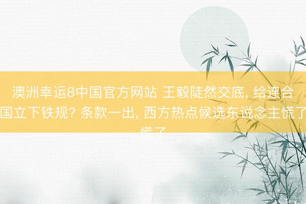 澳洲幸运8中国官方网站 王毅陡然交底， 给连合国立下铁规? 条款一出， 西方热点候选东说念主慌了