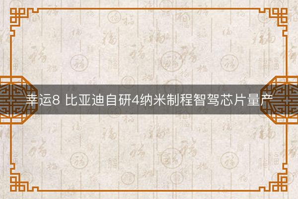 幸运8 比亚迪自研4纳米制程智驾芯片量产