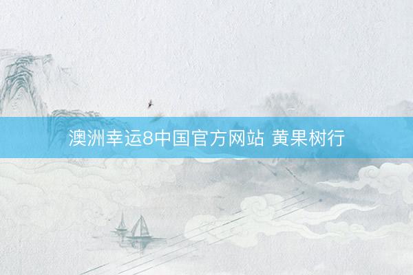 澳洲幸运8中国官方网站 黄果树行