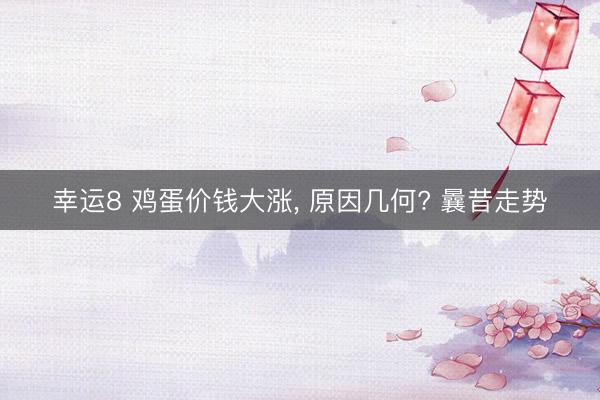 幸运8 鸡蛋价钱大涨, 原因几何? 曩昔走势
