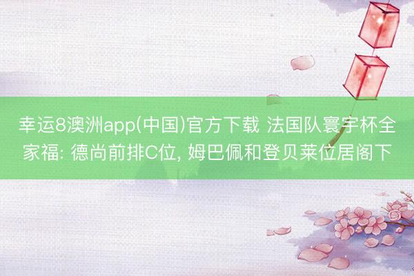 幸运8澳洲app(中国)官方下载 法国队寰宇杯全家福: 德尚前排C位, 姆巴佩和登贝莱位居阁下