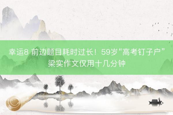 幸运8 前边题目耗时过长！59岁“高考钉子户”梁实作文仅用十几分钟