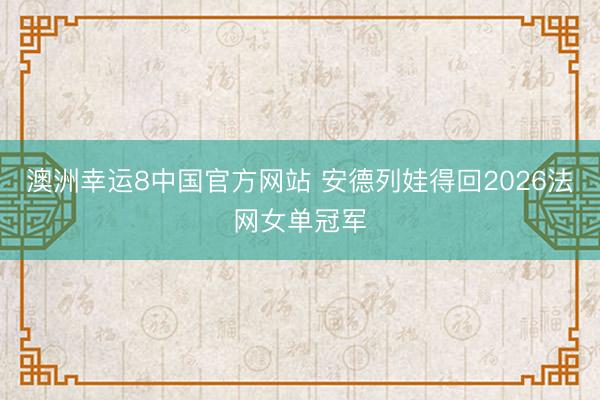 澳洲幸运8中国官方网站 安德列娃得回2026法网女单冠军