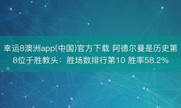 幸运8澳洲app(中国)官方下载 阿德尔曼是历史第8位千胜教头：胜场数排行第10 胜率58.2%