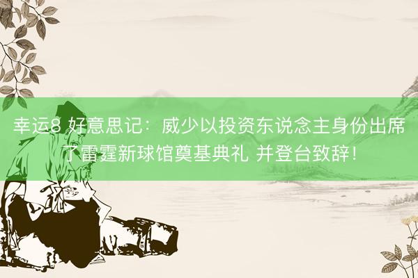 幸运8 好意思记：威少以投资东说念主身份出席了雷霆新球馆奠基典礼 并登台致辞！