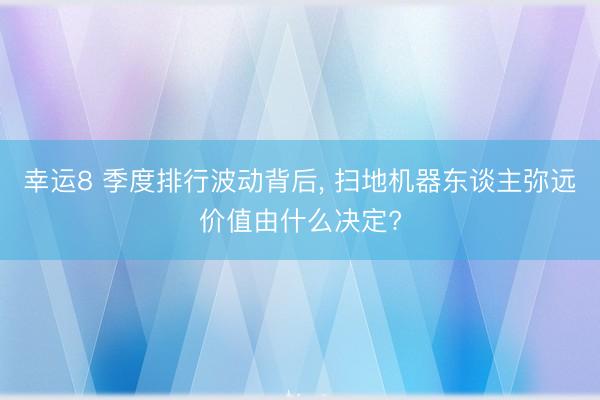 幸运8 季度排行波动背后, 扫地机器东谈主弥远价值由什么决定?