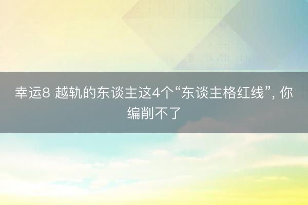 幸运8 越轨的东谈主这4个“东谈主格红线”， 你编削不了