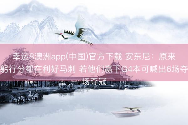 幸运8澳洲app(中国)官方下载 安东尼：原来一躬行分都在利好马刺 若他们赢下G4本可喊出6场夺冠