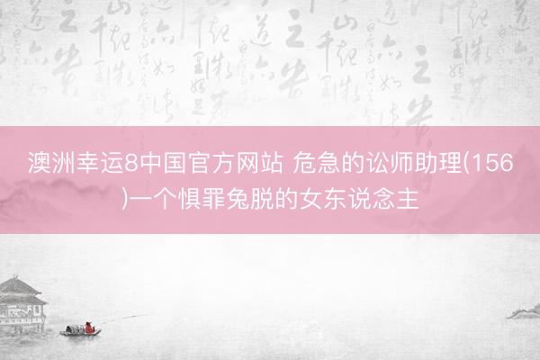 澳洲幸运8中国官方网站 危急的讼师助理(156)一个惧罪兔脱的女东说念主