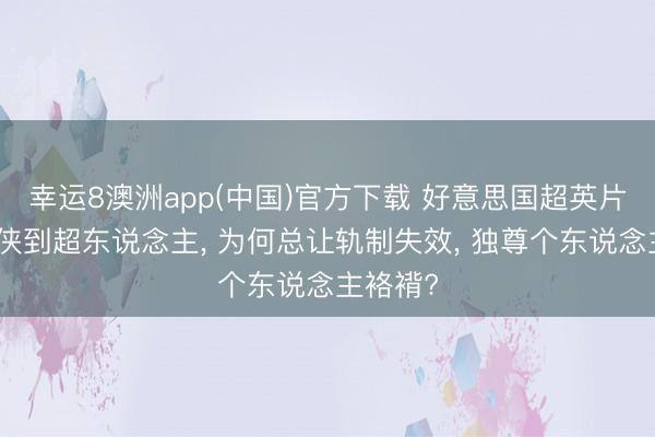 幸运8澳洲app(中国)官方下载 好意思国超英片从钢铁侠到超东说念主, 为何总让轨制失效, 独尊个东说念主袼褙?