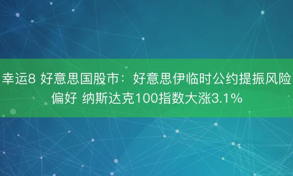 幸运8 好意思国股市：好意思伊临时公约提振风险偏好 纳斯达克100指数大涨3.1%