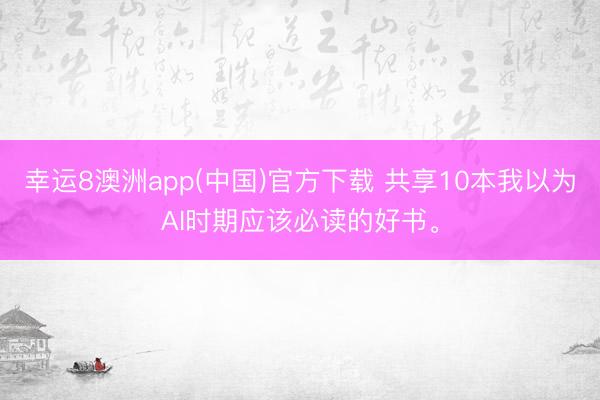 幸运8澳洲app(中国)官方下载 共享10本我以为AI时期应该必读的好书。
