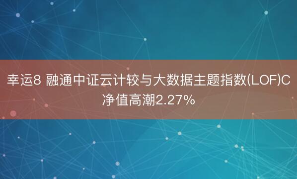 幸运8 融通中证云计较与大数据主题指数(LOF)C净值高潮2.27%