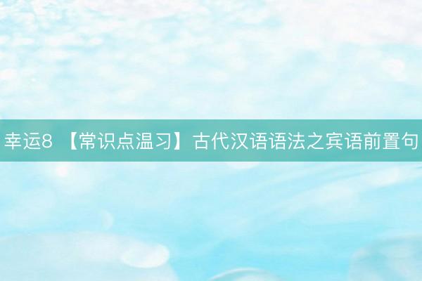 幸运8 【常识点温习】古代汉语语法之宾语前置句